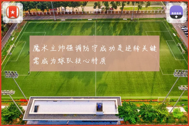 魔术主帅强调防守成功是逆转关键需成为球队核心特质