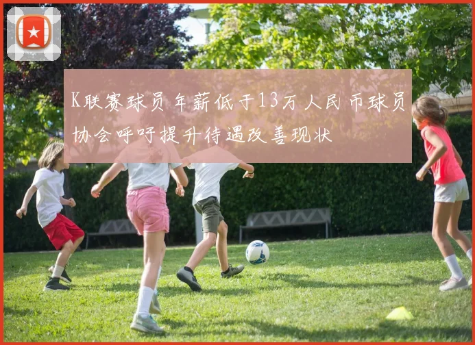 K联赛球员年薪低于13万人民币球员协会呼吁提升待遇改善现状