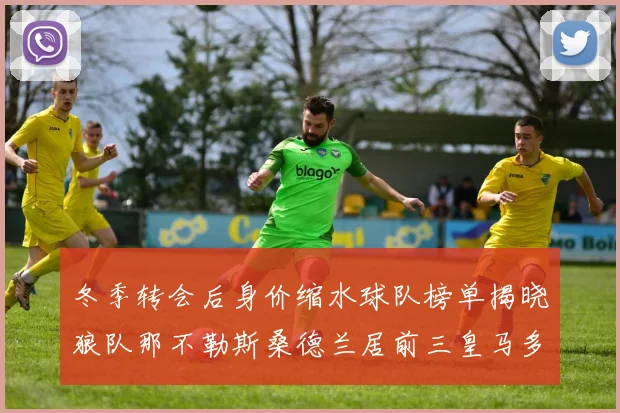 冬季转会后身价缩水球队榜单揭晓狼队那不勒斯桑德兰居前三皇马多特也在其中