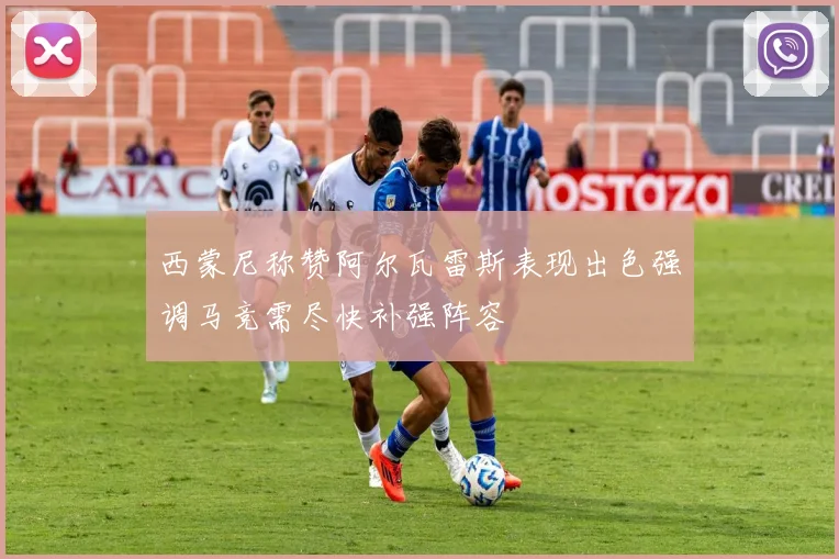 西蒙尼称赞阿尔瓦雷斯表现出色强调马竞需尽快补强阵容