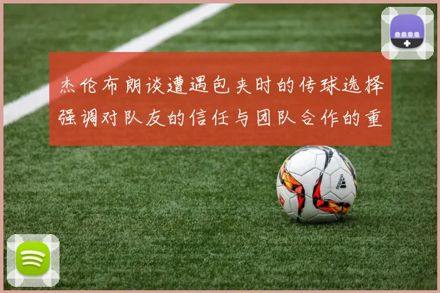 杰伦布朗谈遭遇包夹时的传球选择强调对队友的信任与团队合作的重要性