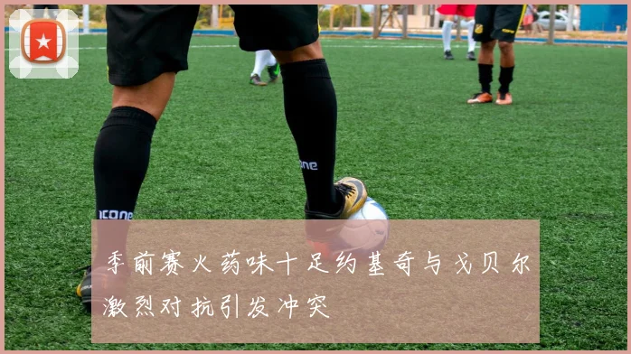 季前赛火药味十足约基奇与戈贝尔激烈对抗引发冲突