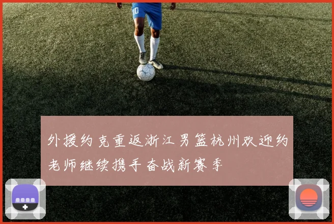 外援约克重返浙江男篮杭州欢迎约老师继续携手奋战新赛季