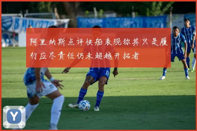 阿里纳斯点评快船表现称其只是履行应尽责任仍未超越开拓者
