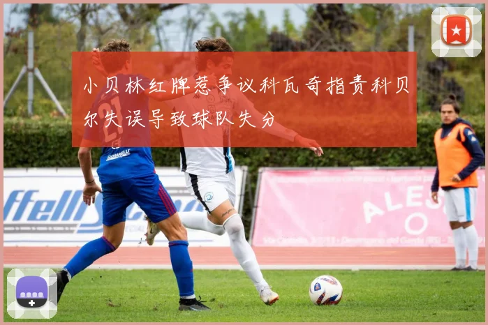 小贝林红牌惹争议科瓦奇指责科贝尔失误导致球队失分
