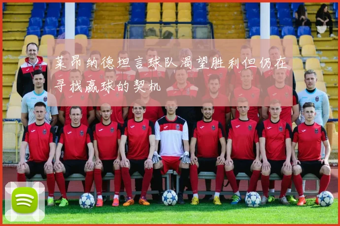 莱昂纳德坦言球队渴望胜利但仍在寻找赢球的契机