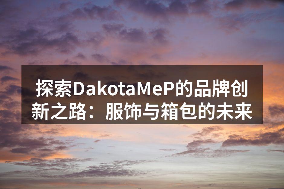 DakotaMeP最新推出的环保箱包系列